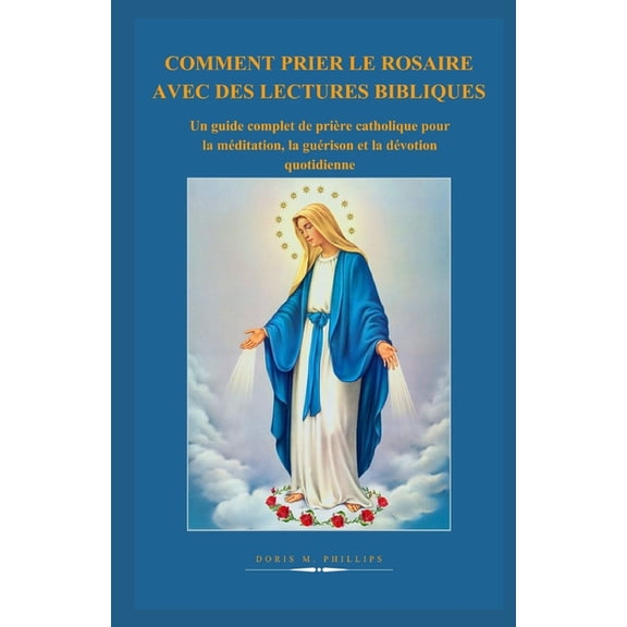 La Srie Catholique Sur la Prire Et l'I Comment Prier Le Rosaire Avec Des Lectures Bibliques: Un guide complet de prire catholique pour la mditation, la guri, Book 15, (Paperback)
