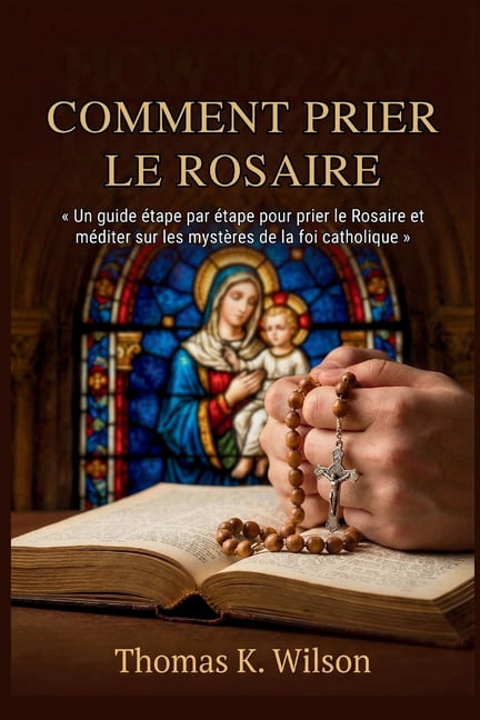 Comment Prier Le Rosaire: Un guide Ã©tape par Ã©tape pour prier le Rosaire et mÃ©diter sur les mystÃ¨res de la foi catholiqu, (Paperback)