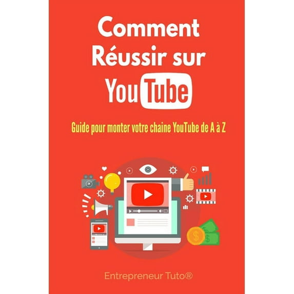 Comment Réussir sur YouTube: Guide pour monter votre chaine YouTube de A à Z ! (Paperback)