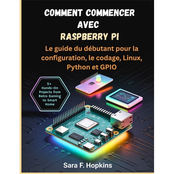 Comment commencer avec Raspberry Pi: Le guide du dbutant pour la configuration, le codage, Linux, Python et GPIO, (Paperback)