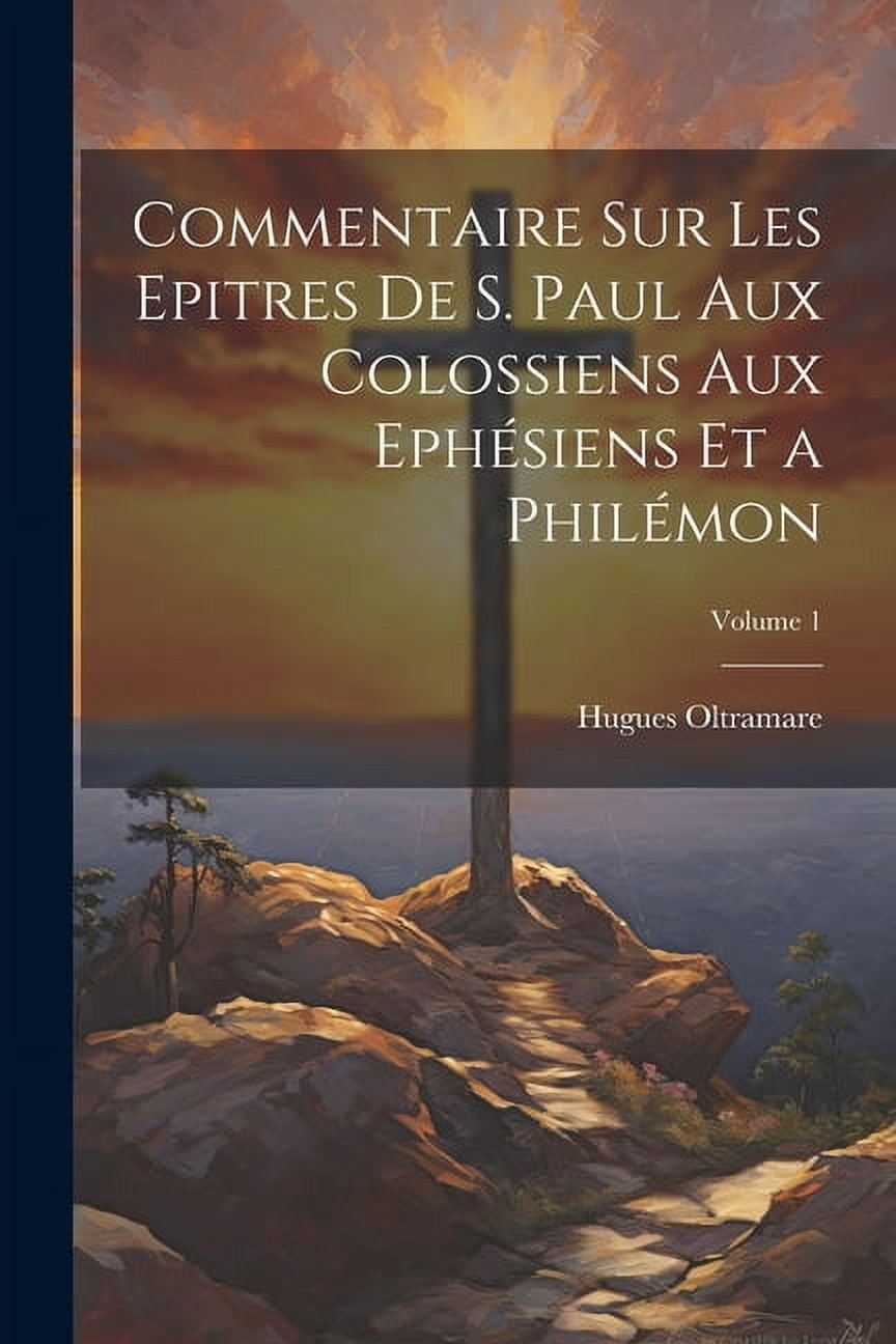 Commentaire Sur Les Epitres De S. Paul Aux Colossiens Aux Ephésiens Et a Philémon; Volume 1 (Paperback)