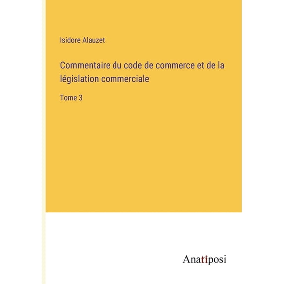Commentaire du code de commerce et de la l?gislation commerciale:Tome 3