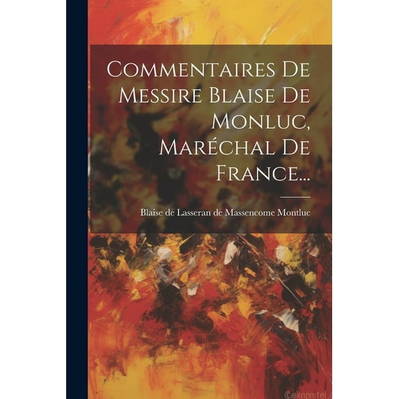 Commentaires De Messire Blaise De Monluc, Maréchal De France... (Paperback)