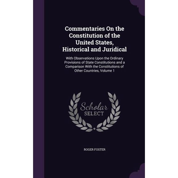 Commentaries On the Constitution of the United States, Historical and Juridical : With Observations Upon the Ordinary Provisions of State Constitutions and a Comparison With the Constitutions of Other Countries, Volume 1 (Hardcover)