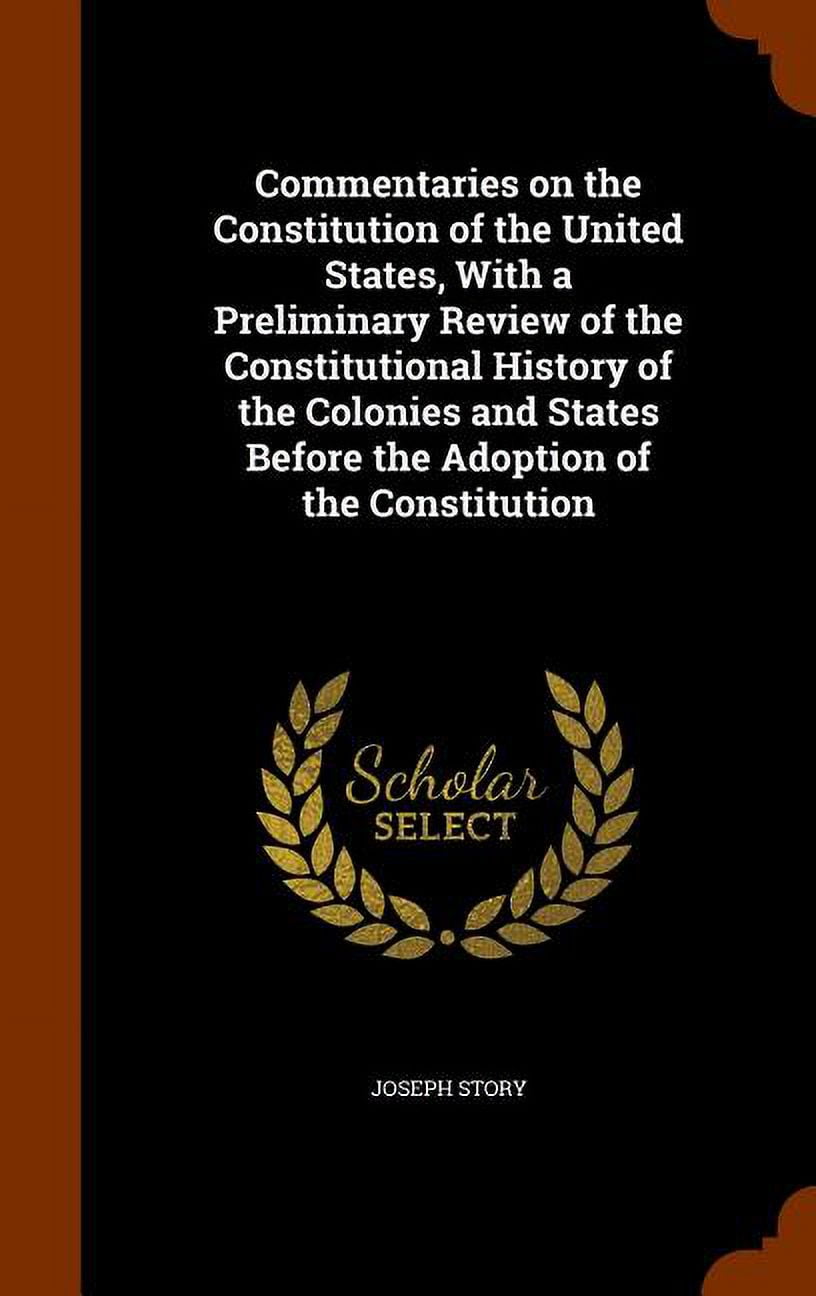 Commentaries on the Constitution of the United States, with a Preliminary Review of the Constitutional History of the Colonies and States Before the Adoption of the Constitution (Hardcover)