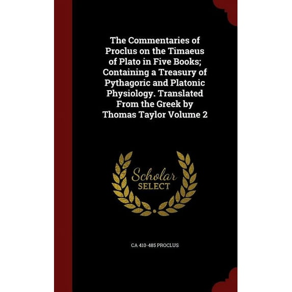 The Commentaries of Proclus on the Timaeus of Plato in Five Books; Containing a Treasury of Pythagoric and Platonic Physiology. Translated From the Greek by Thomas Taylor Volume 2 Hardcover ca 410-4