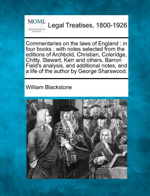 Commentaries on the laws of England : in four books: with notes selected from the editions of Archbold, Christian, Coleridge, Chitty, Stewart, Kerr and others, Barron Field's analysis, and additional notes, and a life of the author by George Sharswood. (Paperback)