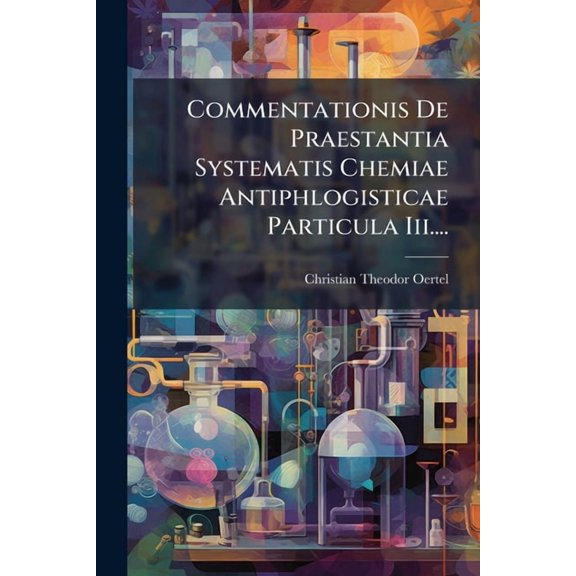 Commentationis De Praestantia Systematis Chemiae Antiphlogisticae Particula Iii.... (Paperback)