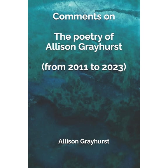 Comments on The poetry of Allison Grayhurst (from 2011 to 2023), (Paperback)