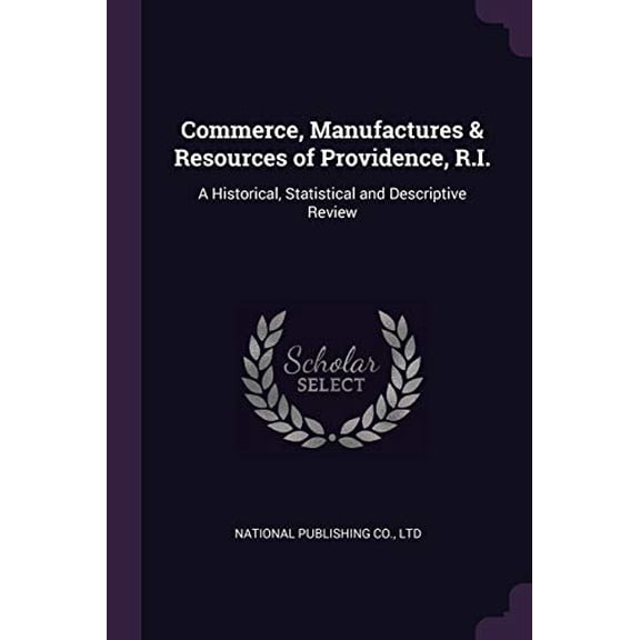 Commerce, Manufactures Resources of Providence, R.I.: A Historical, Statistical and Descriptive Review Paperback 1377916014 9781377916019 National Publishing Co., Ltd
