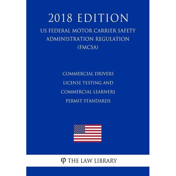 Commercial Drivers License Testing and Commercial Learners Permit Standards (Us Federal Motor Carrier Safety Administration Regulation) (Fmcsa) (2018