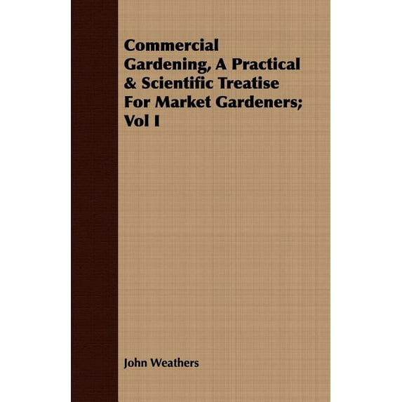 Commercial Gardening, A Practical & Scientific Treatise For Market Gardeners; Vol I (Paperback)
