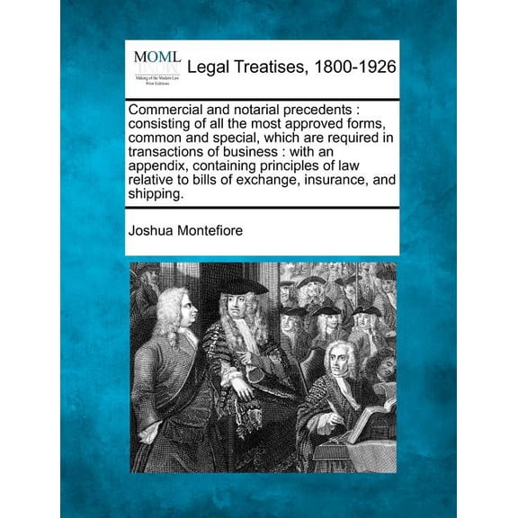 Commercial and Notarial Precedents: Consisting of All the Most Approved Forms, Common and Special, Which Are Required in Transactions of Business: Wit Paperback