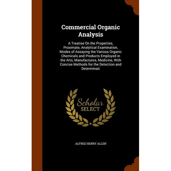 Commercial Organic Analysis : A Treatise On the Properties, Proximate, Analytical Examination, Modes of Assaying the Various Organic Chemicals and Products Employed in the Arts, Manufactures, Medicine, With Concise Methods for the Detection and Determinati (Hardcover)