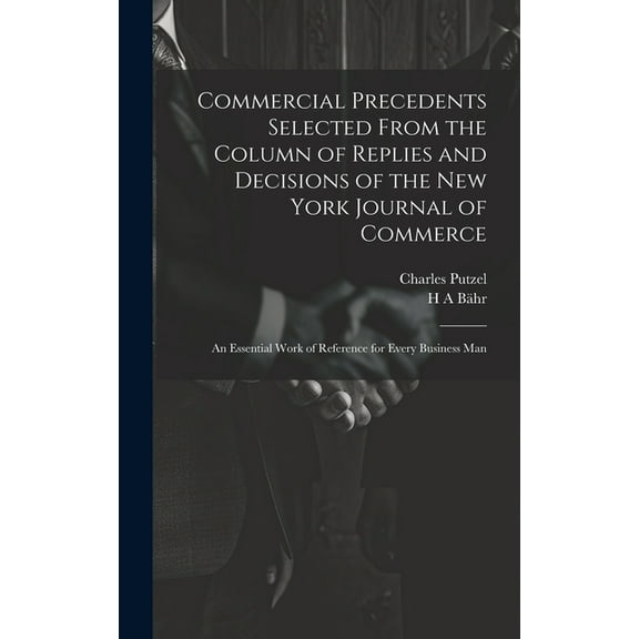 Commercial Precedents Selected From the Column of Replies and Decisions of the New York Journal of Commerce [electronic Resource]: An Essential Work of Reference for Every Business Man (Hardcover)