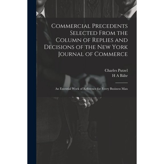 Commercial Precedents Selected From the Column of Replies and Decisions of the New York Journal of Commerce [electronic Resource]: An Essential Work of Reference for Every Business Man (Paperback)
