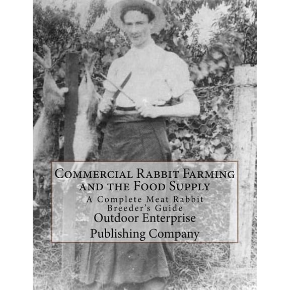 Commercial Rabbit Farming and the Food Supply: A Complete Meat Rabbit Breeder's Guide, (Paperback)