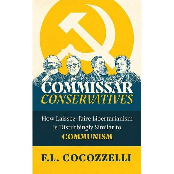 Commissar Conservatives: How Laissez-faire Libertarianism Is Disturbingly Similar to Communism, (Paperback)