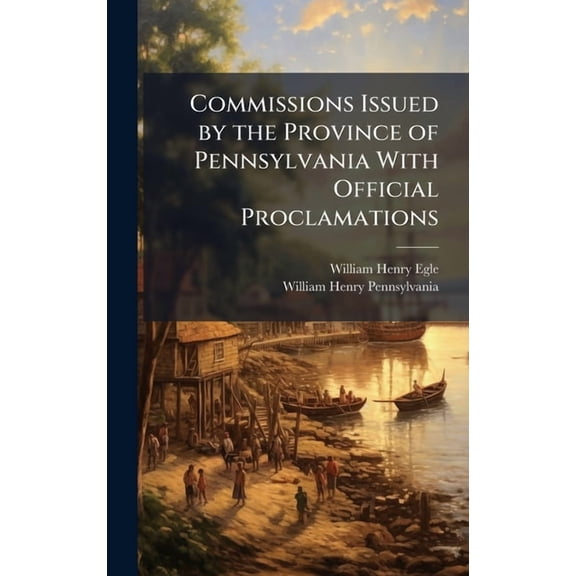 Commissions Issued by the Province of Pennsylvania With Official Proclamations, (Hardcover)