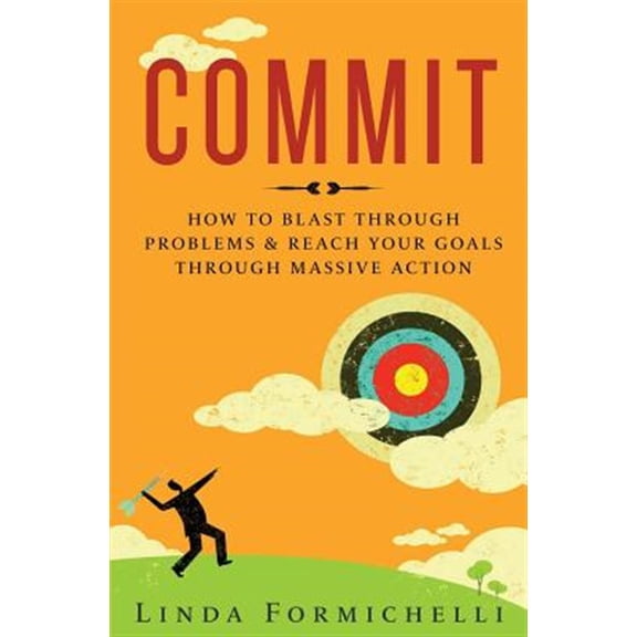 Commit: How to Blast Through Problems & Reach Your Goals Through Massive Action (Paperback) by Linda Formichelli