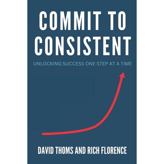 Commit to Consistent: Unlocking Success One Step at a Time, (Paperback)