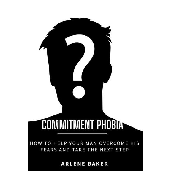 Commitment Phobia : How to Help Your Man Overcome His Fears and Take the Next Step (Paperback)