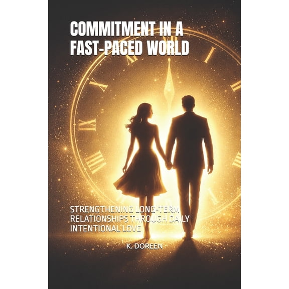 Commitment in a Fast-Paced World: Strengthening Long-Term Relationships Through Daily Intentional Love, (Paperback)