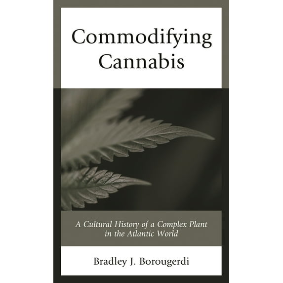 Commodifying Cannabis: A Cultural History of a Complex Plant in the Atlantic World, (Hardcover)