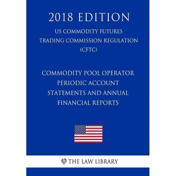 Commodity Pool Operator Periodic Account Statements and Annual Financial Reports (US Commodity Futures Trading Commission Regulation) (CFTC) (2018 Edition) (Paperback)