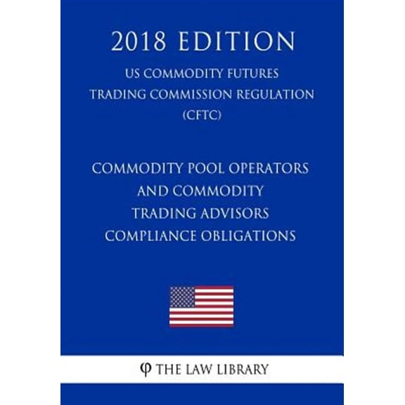 Commodity Pool Operators and Commodity Trading Advisors - Compliance Obligations (Us Commodity Futures Trading Commission Regulation) (Cftc) (2018 Edi