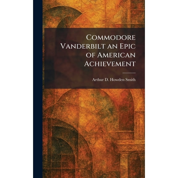 Commodore Vanderbilt an Epic of American Achievement, (Hardcover)