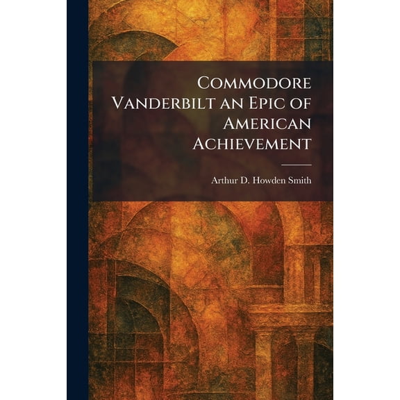 Commodore Vanderbilt an Epic of American Achievement, (Paperback)