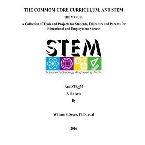 Common Core Curriculum, and Stem : A Collection of Tools and Projects for Students, Educators and Parents for Educational and Employment Success