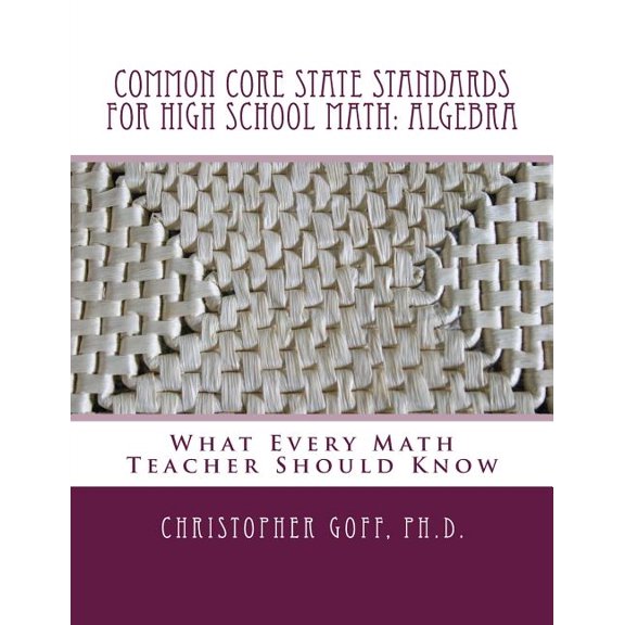 Common Core State Standards for High School Math : Algebra: What Every Math Teacher Should Know