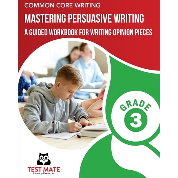 Common Core Writing Mastering Persuasive Writing, Grade 3 : A Guided Workbook for Writing Opinion Pieces