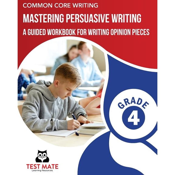 Common Core Writing Mastering Persuasive Writing, Grade 4 : A Guided Workbook for Writing Opinion Pieces