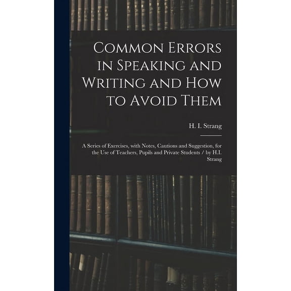 Common Errors in Speaking and Writing and How to Avoid Them: a Series of Exercises, With Notes, Cautions and Suggestion,, (Hardcover)