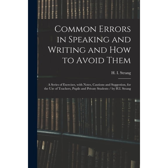 Common Errors in Speaking and Writing and How to Avoid Them: a Series of Exercises, With Notes, Cautions and Suggestion,, (Paperback)