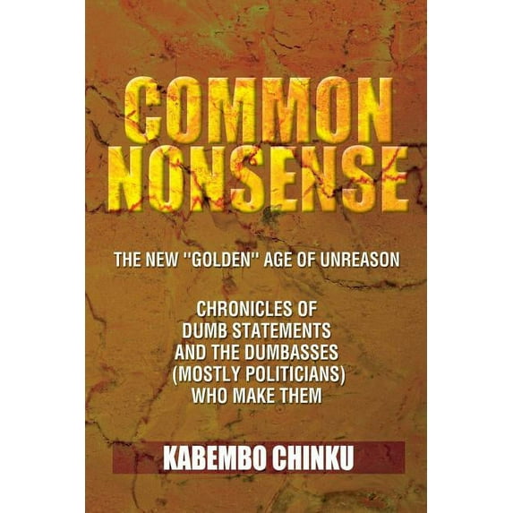 Common Nonsense: The New "Golden" Age of Unreason Chronicles of Dumb Statements and the Dumbasses (Mostly Politicians) Who Make Them
