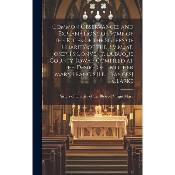 Common Observances and Explanations of Some of the Rules of the Sisters of Charity of the B.V.M., St. Joseph's Convent, , (Hardcover)
