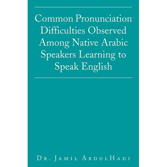 Common Pronunciation Difficulties Observed Among Native Arabic Speakers Learning to Speak English (Paperback)