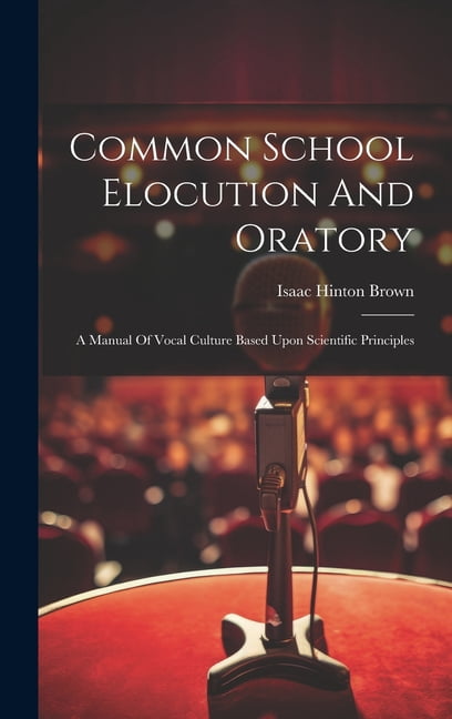Common School Elocution And Oratory: A Manual Of Vocal Culture Based ...