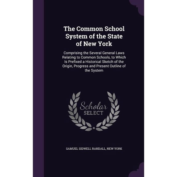 The Common School System of the State of New York : Comprising the Several General Laws Relating to Common Schools, to Which Is Prefixed a Historical Sketch of the Origin, Progress and Present Outline of the System (Hardcover)