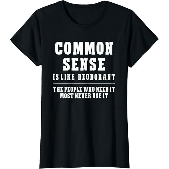 Common Sense Is Like Deodorant T-Shirt Novelty Fun