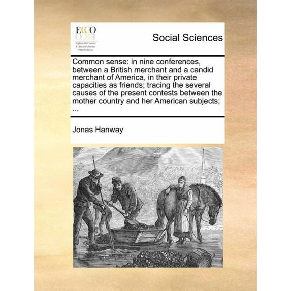 Common Sense: In Nine Conferences, between a British Merchant and a Candid Merchant of America, in Their Private Capacities as Friends; Tracing the Several Causes of the Present Contests Between the Mother Country and Her American Subjects; ... (Paperback)