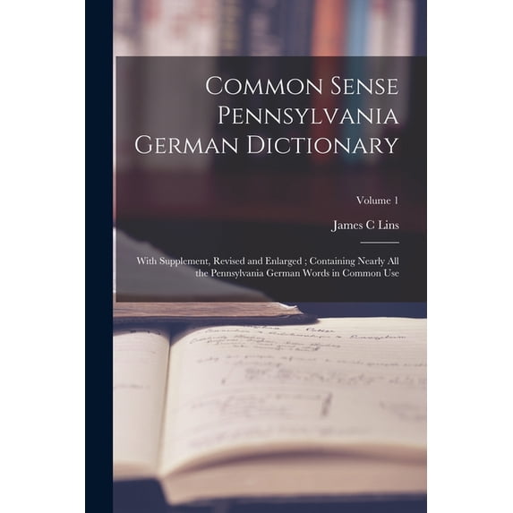 Common Sense Pennsylvania German Dictionary: With Supplement, Revised and Enlarged; Containing Nearly all the Pennsylvan, (Paperback)