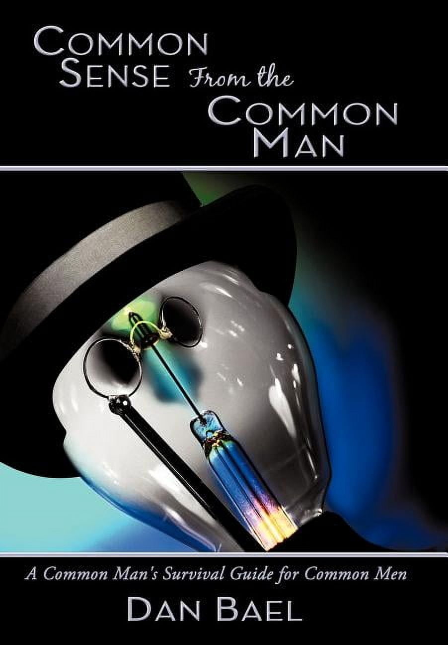 Common Sense From the Common Man: A Common Man's Survival Guide for ...