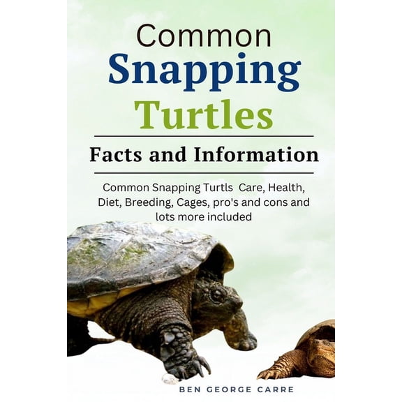Common Snapping Turtle's: Common snapping turtle's care, health, diet, breeding, cages, pro's and cons and lots more included (Paperback)