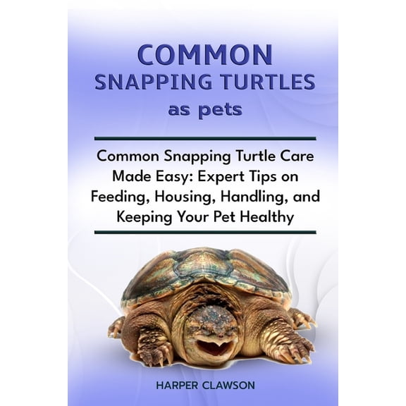 Common Snapping Turtles as Pet: Common Snapping Turtle Care Made Easy: Expert Tips on Feeding, Housing, Handling, and Ke, (Paperback)