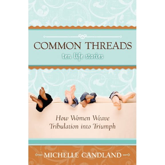 Pre-Owned Common Threads: How Women Weave Tribulation into Triumph (Paperback) 0977079600 9780977079605
